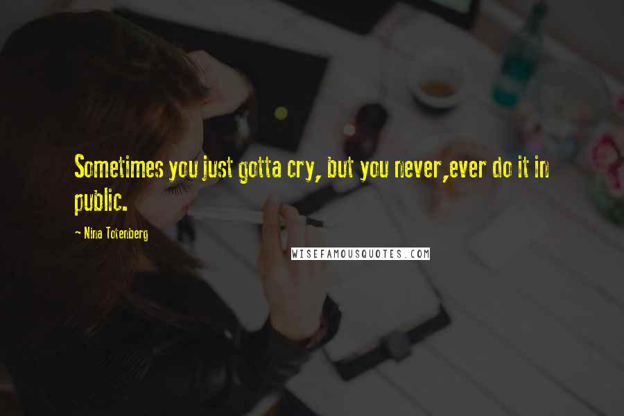 Nina Totenberg Quotes: Sometimes you just gotta cry, but you never,ever do it in public.