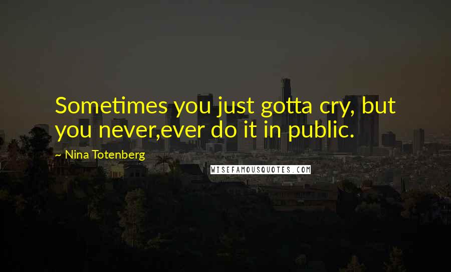 Nina Totenberg Quotes: Sometimes you just gotta cry, but you never,ever do it in public.