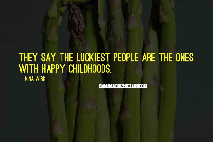 Nina Wirk Quotes: They say the luckiest people are the ones with happy childhoods.