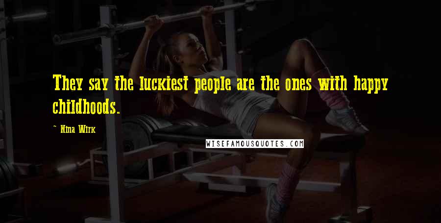 Nina Wirk Quotes: They say the luckiest people are the ones with happy childhoods.
