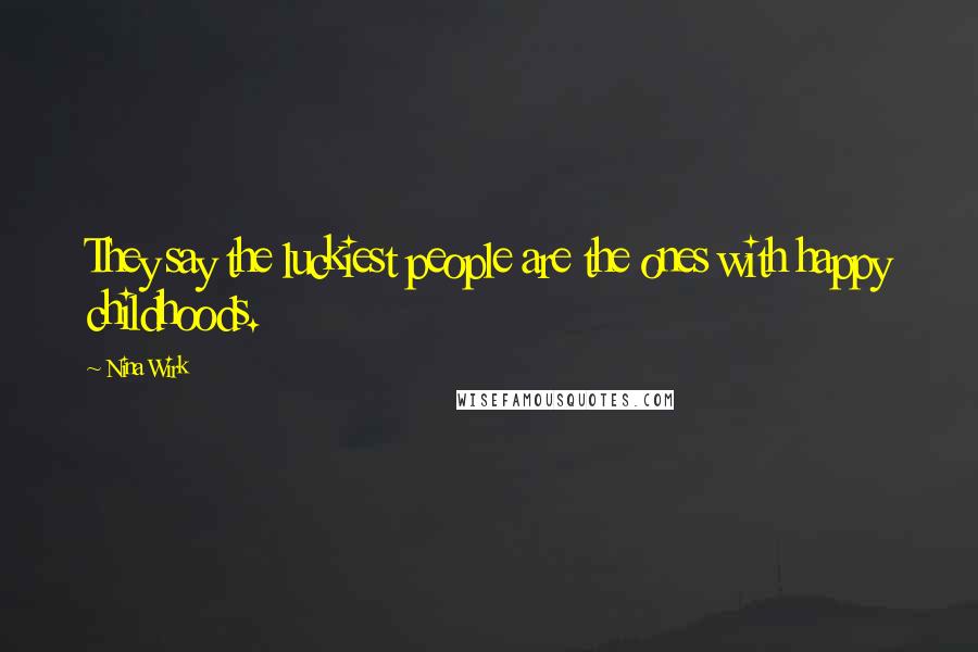 Nina Wirk Quotes: They say the luckiest people are the ones with happy childhoods.