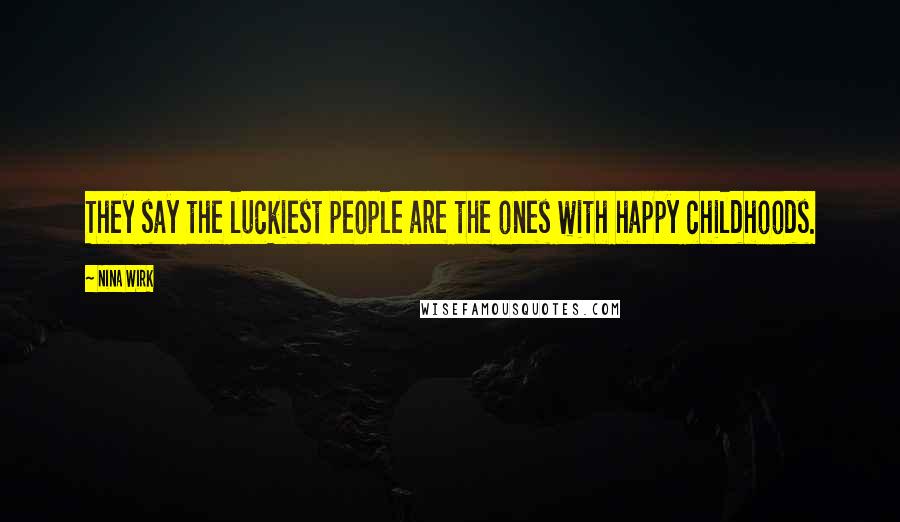 Nina Wirk Quotes: They say the luckiest people are the ones with happy childhoods.
