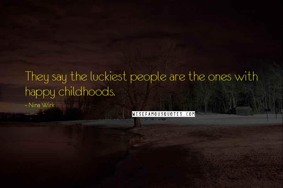 Nina Wirk Quotes: They say the luckiest people are the ones with happy childhoods.