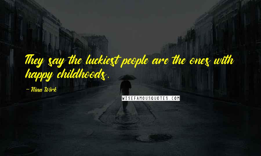Nina Wirk Quotes: They say the luckiest people are the ones with happy childhoods.