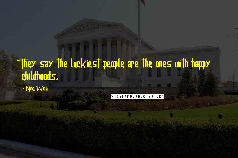 Nina Wirk Quotes: They say the luckiest people are the ones with happy childhoods.