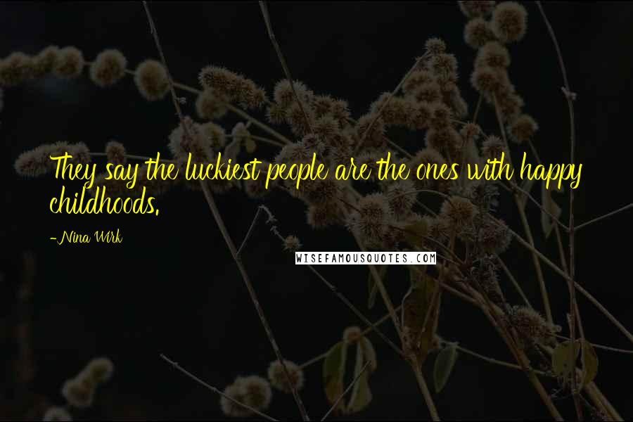 Nina Wirk Quotes: They say the luckiest people are the ones with happy childhoods.