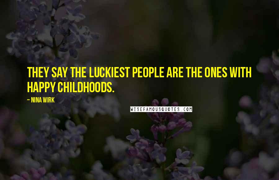 Nina Wirk Quotes: They say the luckiest people are the ones with happy childhoods.