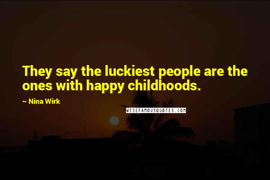 Nina Wirk Quotes: They say the luckiest people are the ones with happy childhoods.