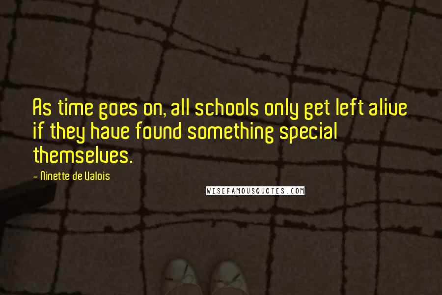 Ninette De Valois Quotes: As time goes on, all schools only get left alive if they have found something special themselves.