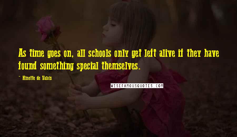 Ninette De Valois Quotes: As time goes on, all schools only get left alive if they have found something special themselves.