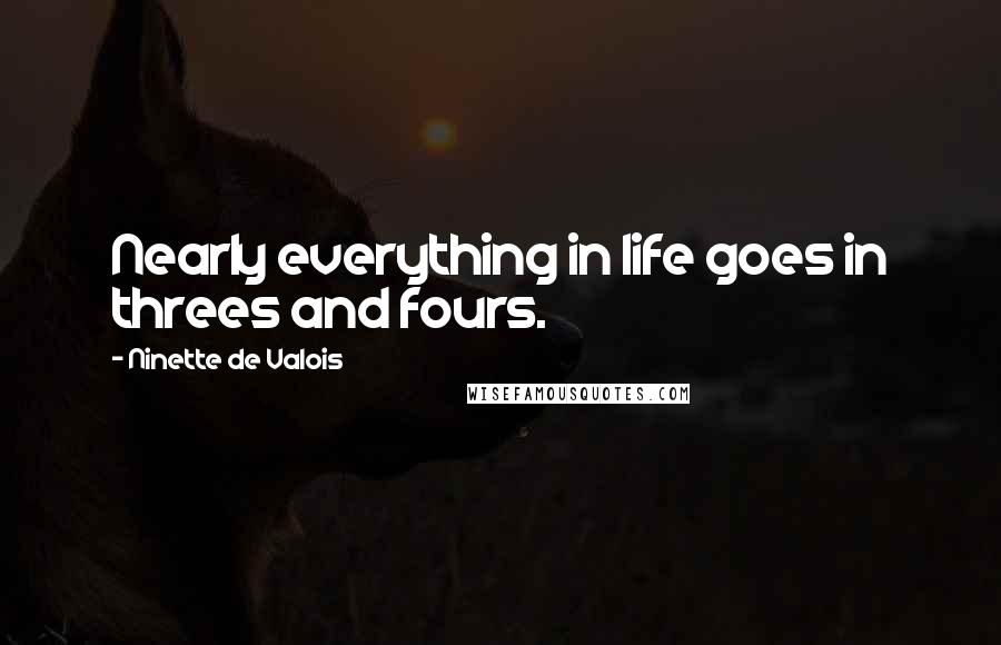 Ninette De Valois Quotes: Nearly everything in life goes in threes and fours.