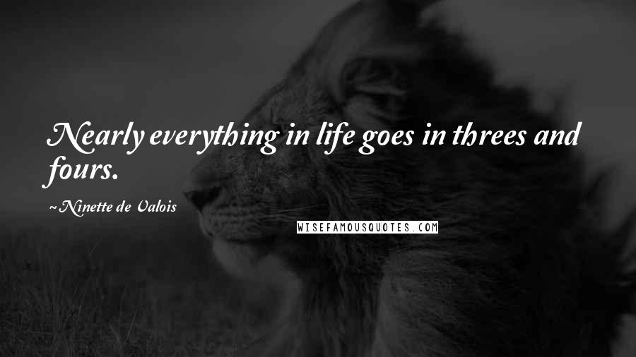 Ninette De Valois Quotes: Nearly everything in life goes in threes and fours.