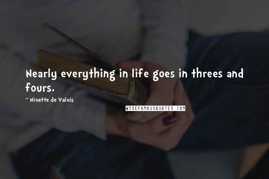 Ninette De Valois Quotes: Nearly everything in life goes in threes and fours.