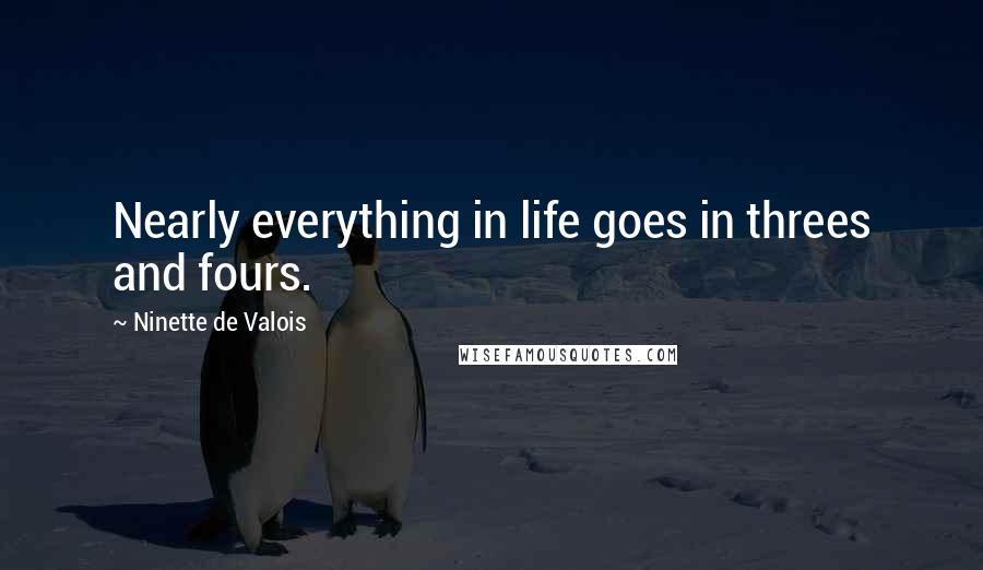 Ninette De Valois Quotes: Nearly everything in life goes in threes and fours.