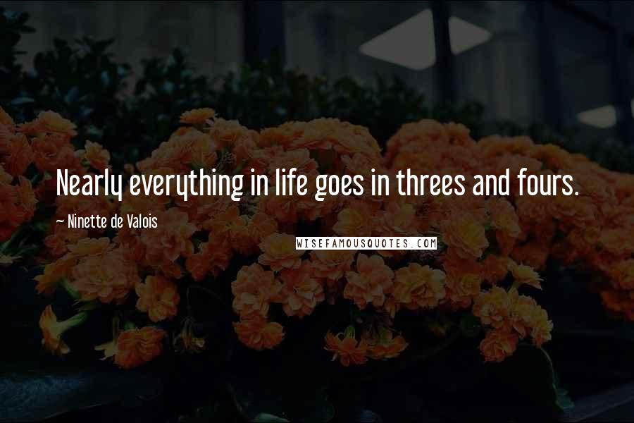 Ninette De Valois Quotes: Nearly everything in life goes in threes and fours.