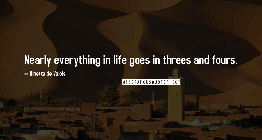 Ninette De Valois Quotes: Nearly everything in life goes in threes and fours.