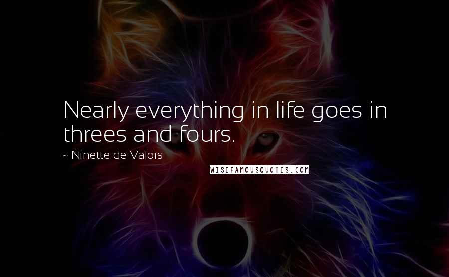 Ninette De Valois Quotes: Nearly everything in life goes in threes and fours.