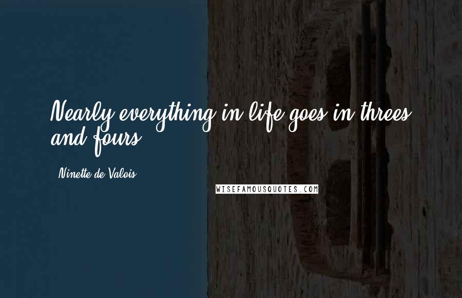 Ninette De Valois Quotes: Nearly everything in life goes in threes and fours.
