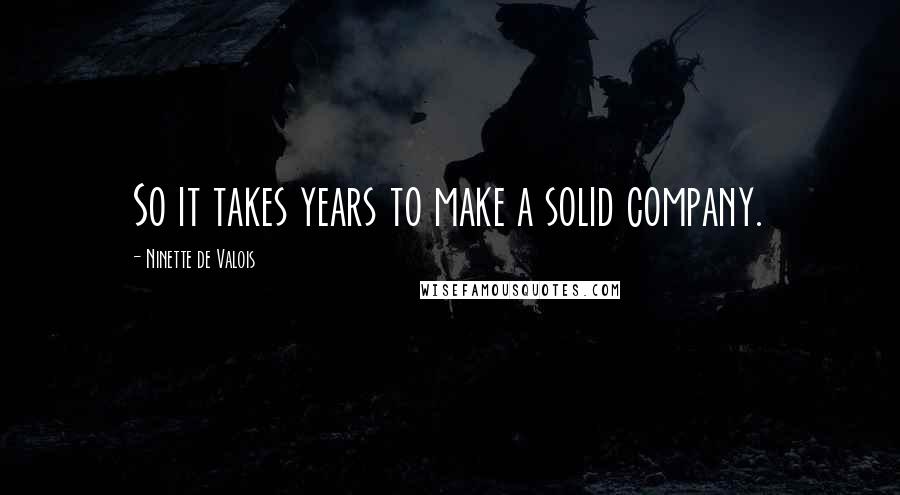 Ninette De Valois Quotes: So it takes years to make a solid company.