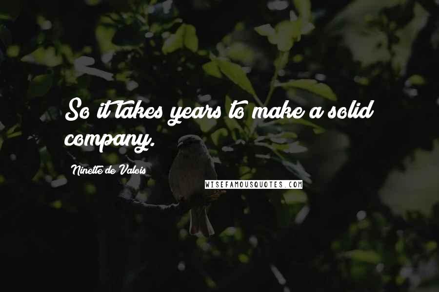 Ninette De Valois Quotes: So it takes years to make a solid company.