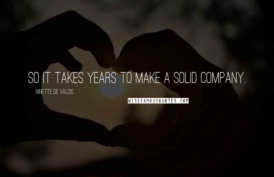 Ninette De Valois Quotes: So it takes years to make a solid company.