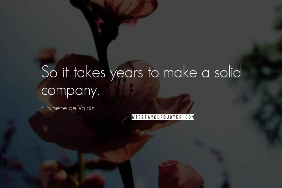 Ninette De Valois Quotes: So it takes years to make a solid company.