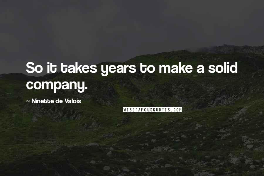 Ninette De Valois Quotes: So it takes years to make a solid company.