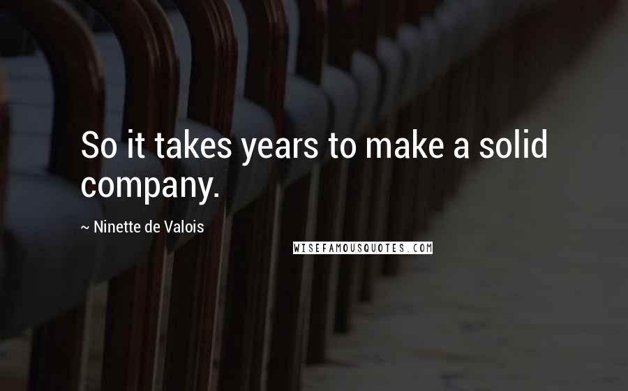 Ninette De Valois Quotes: So it takes years to make a solid company.