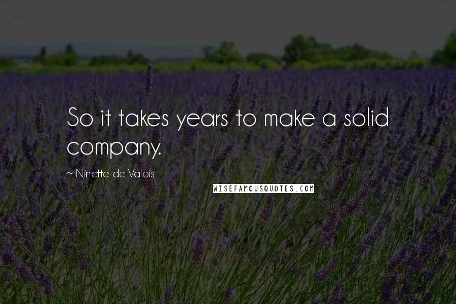 Ninette De Valois Quotes: So it takes years to make a solid company.