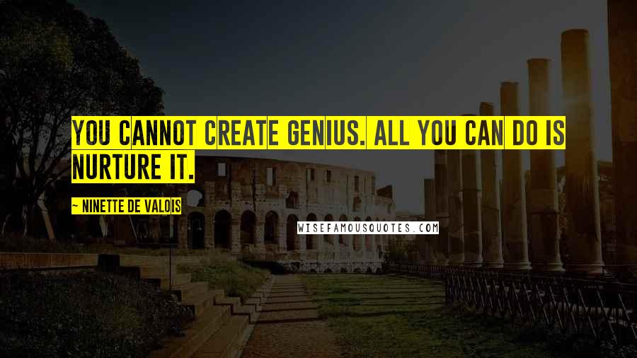 Ninette De Valois Quotes: You cannot create genius. All you can do is nurture it.