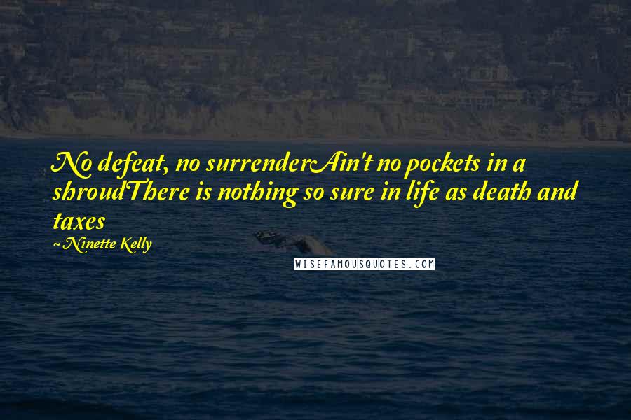 Ninette Kelly Quotes: No defeat, no surrenderAin't no pockets in a shroudThere is nothing so sure in life as death and taxes