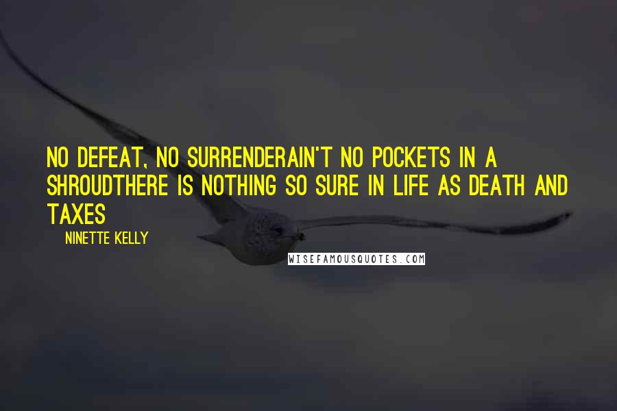 Ninette Kelly Quotes: No defeat, no surrenderAin't no pockets in a shroudThere is nothing so sure in life as death and taxes