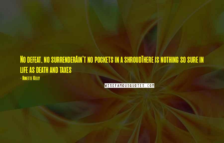 Ninette Kelly Quotes: No defeat, no surrenderAin't no pockets in a shroudThere is nothing so sure in life as death and taxes