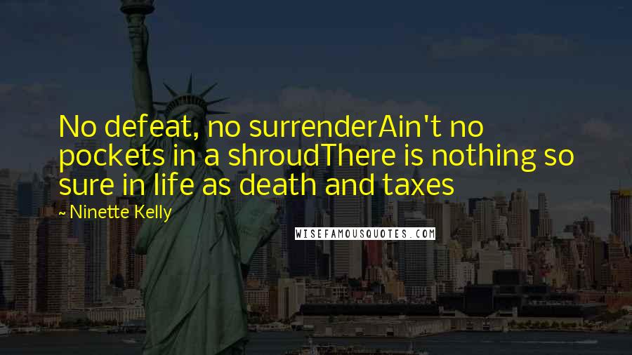 Ninette Kelly Quotes: No defeat, no surrenderAin't no pockets in a shroudThere is nothing so sure in life as death and taxes