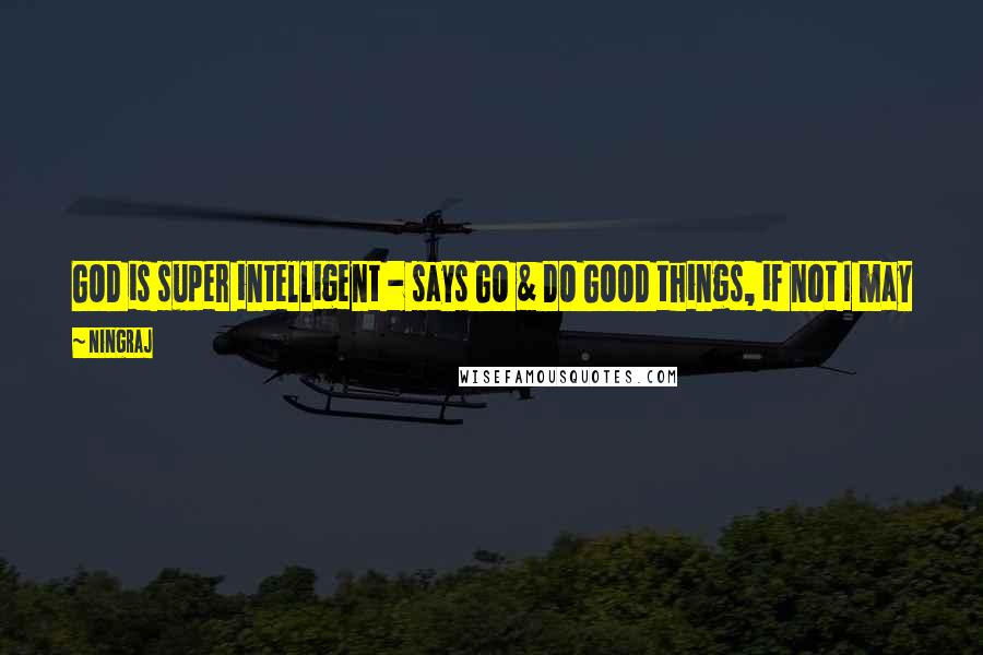 Ningraj Quotes: GOD is super intelligent - says GO & DO GOOD things, if not I may pick you as an ODD human & like a honest DOG knows what to do next!