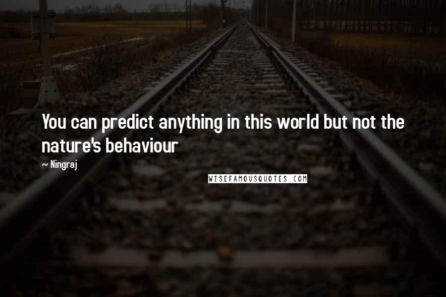 Ningraj Quotes: You can predict anything in this world but not the nature's behaviour