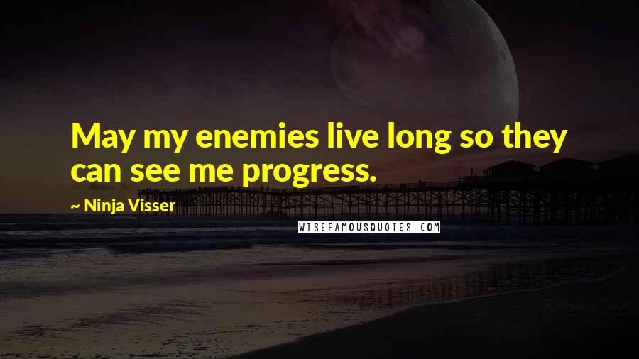 Ninja Visser Quotes: May my enemies live long so they can see me progress.