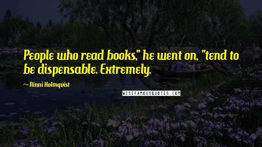 Ninni Holmqvist Quotes: People who read books," he went on, "tend to be dispensable. Extremely.