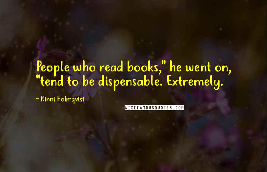 Ninni Holmqvist Quotes: People who read books," he went on, "tend to be dispensable. Extremely.