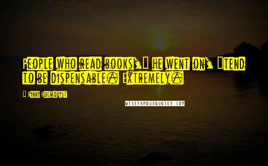 Ninni Holmqvist Quotes: People who read books," he went on, "tend to be dispensable. Extremely.