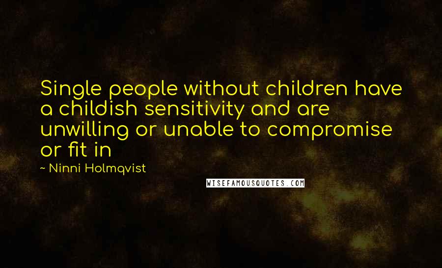 Ninni Holmqvist Quotes: Single people without children have a childish sensitivity and are unwilling or unable to compromise or fit in