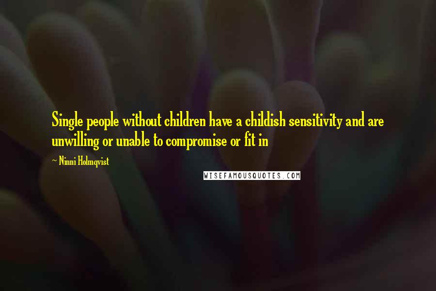Ninni Holmqvist Quotes: Single people without children have a childish sensitivity and are unwilling or unable to compromise or fit in