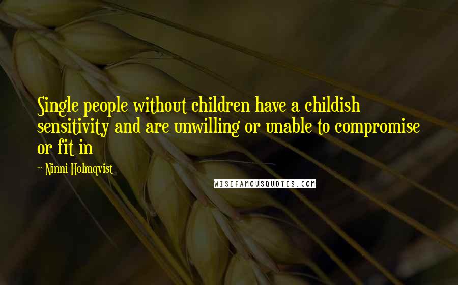 Ninni Holmqvist Quotes: Single people without children have a childish sensitivity and are unwilling or unable to compromise or fit in
