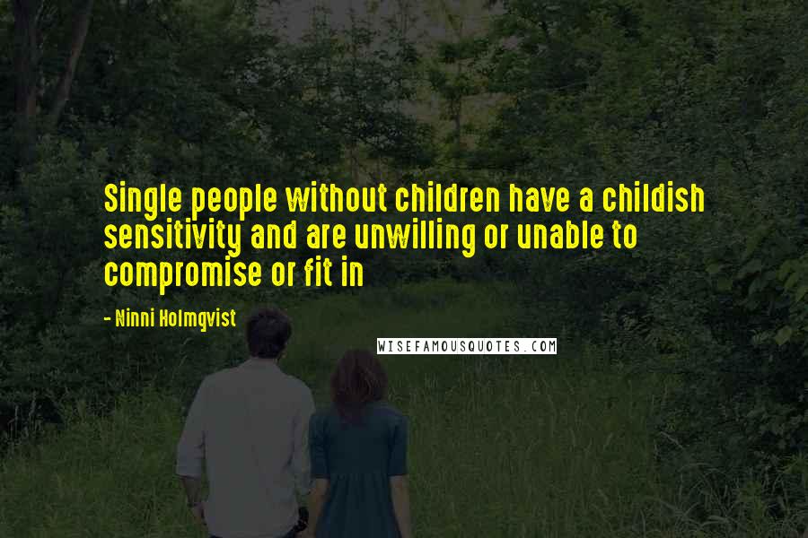 Ninni Holmqvist Quotes: Single people without children have a childish sensitivity and are unwilling or unable to compromise or fit in