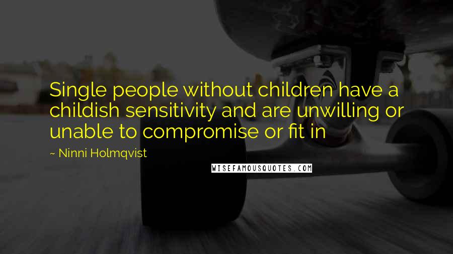 Ninni Holmqvist Quotes: Single people without children have a childish sensitivity and are unwilling or unable to compromise or fit in