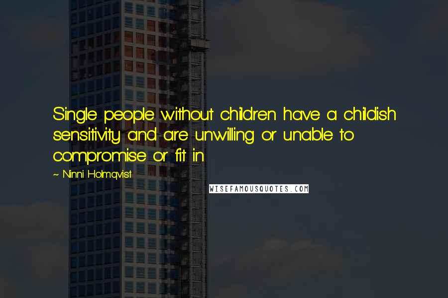 Ninni Holmqvist Quotes: Single people without children have a childish sensitivity and are unwilling or unable to compromise or fit in