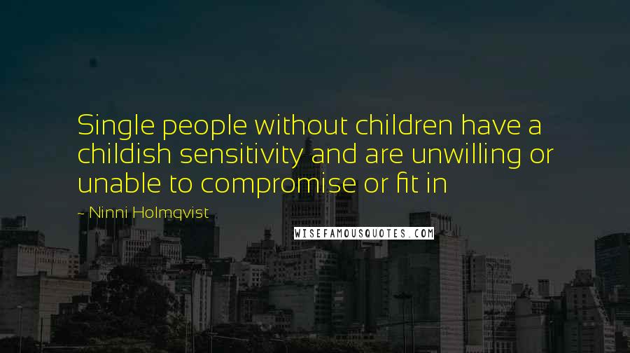Ninni Holmqvist Quotes: Single people without children have a childish sensitivity and are unwilling or unable to compromise or fit in