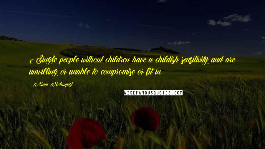 Ninni Holmqvist Quotes: Single people without children have a childish sensitivity and are unwilling or unable to compromise or fit in