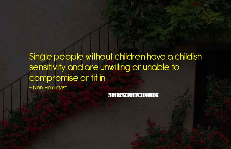 Ninni Holmqvist Quotes: Single people without children have a childish sensitivity and are unwilling or unable to compromise or fit in