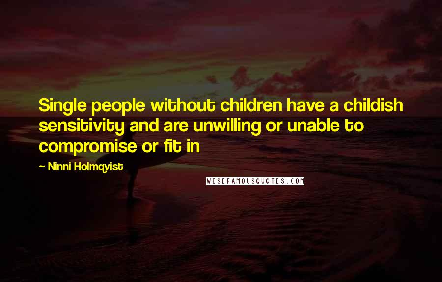Ninni Holmqvist Quotes: Single people without children have a childish sensitivity and are unwilling or unable to compromise or fit in